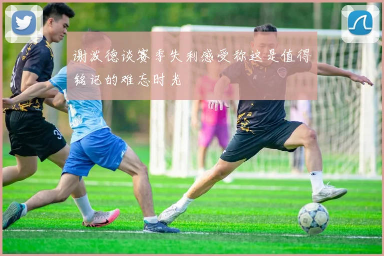 谢泼德谈赛季失利感受称这是值得铭记的难忘时光