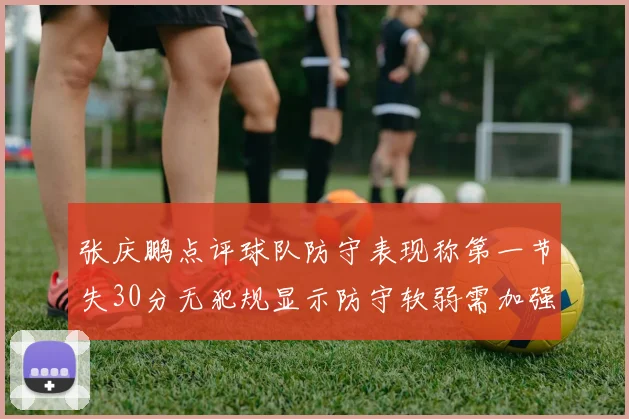 张庆鹏点评球队防守表现称第一节失30分无犯规显示防守软弱需加强