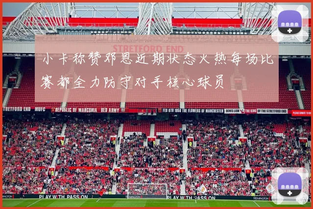 小卡称赞邓恩近期状态火热每场比赛都全力防守对手核心球员