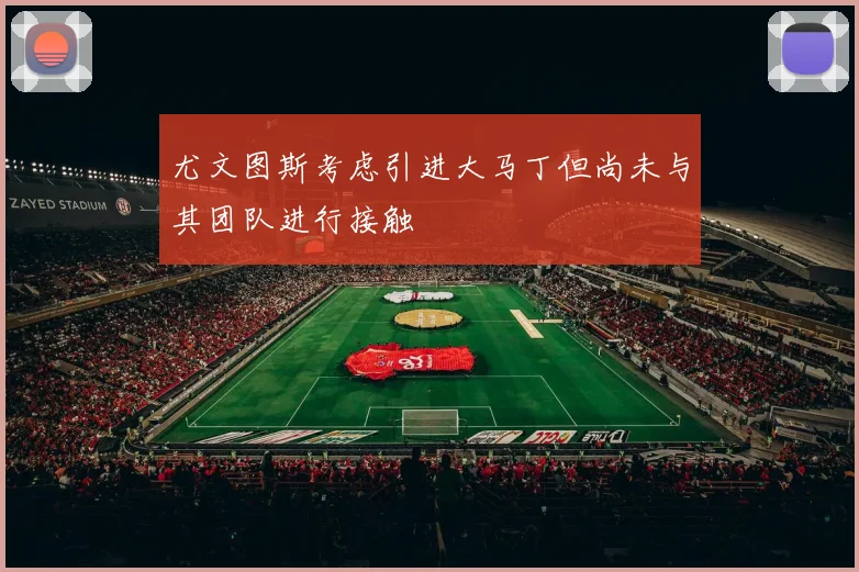 尤文图斯考虑引进大马丁但尚未与其团队进行接触