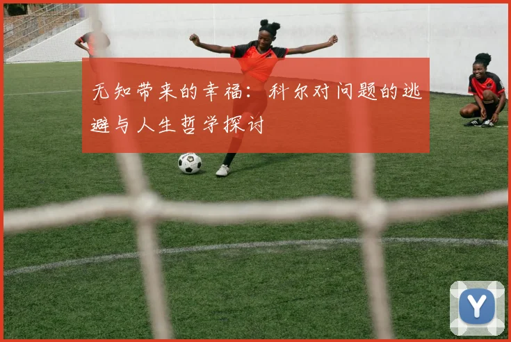无知带来的幸福：科尔对问题的逃避与人生哲学探讨