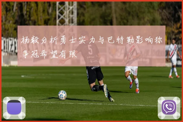 杨毅分析勇士实力与巴特勒影响称争冠希望有限