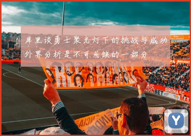 库里谈勇士聚光灯下的挑战与成功外界分析是不可或缺的一部分