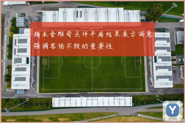 梅米舍维奇点评平局结果表示满意强调客场不败的重要性